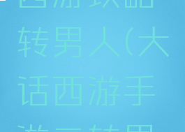 手游大话西游攻略转男人(大话西游手游二转男人怎么玩)