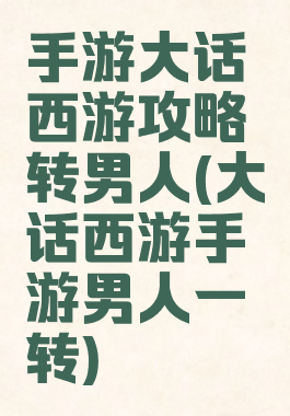 手游大话西游攻略转男人(大话西游手游男人一转)