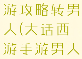 手游大话西游攻略转男人(大话西游手游男人怎么转)