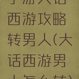 手游大话西游攻略转男人(大话西游男人怎么转)