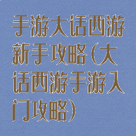 手游大话西游新手攻略(大话西游手游入门攻略)