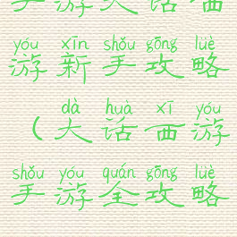 手游大话西游新手攻略(大话西游手游全攻略)