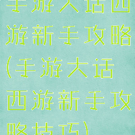 手游大话西游新手攻略(手游大话西游新手攻略技巧)