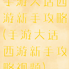 手游大话西游新手攻略(手游大话西游新手攻略视频)