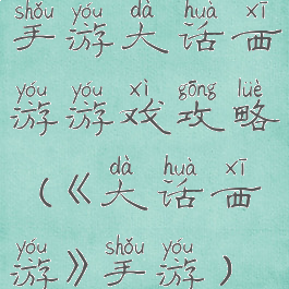 手游大话西游游戏攻略(《大话西游》手游)