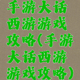 手游大话西游游戏攻略(手游大话西游游戏攻略)