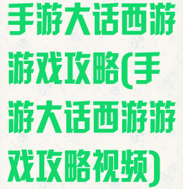 手游大话西游游戏攻略(手游大话西游游戏攻略视频)