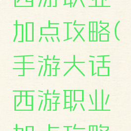 手游大话西游职业加点攻略(手游大话西游职业加点攻略大全)