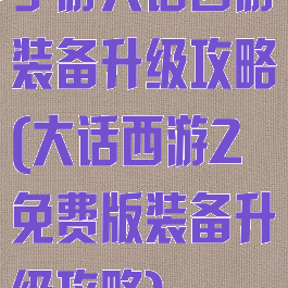 手游大话西游装备升级攻略(大话西游2免费版装备升级攻略)