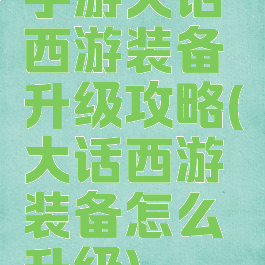 手游大话西游装备升级攻略(大话西游装备怎么升级)