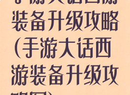 手游大话西游装备升级攻略(手游大话西游装备升级攻略图)