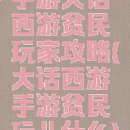 手游大话西游贫民玩家攻略(大话西游手游贫民玩儿什么)