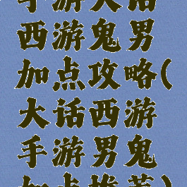 手游大话西游鬼男加点攻略(大话西游手游男鬼加点推荐)