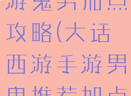 手游大话西游鬼男加点攻略(大话西游手游男鬼推荐加点)