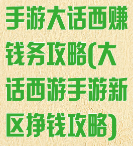 手游大话西赚钱务攻略(大话西游手游新区挣钱攻略)