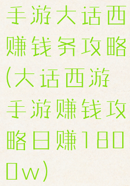 手游大话西赚钱务攻略(大话西游手游赚钱攻略日赚1800w)