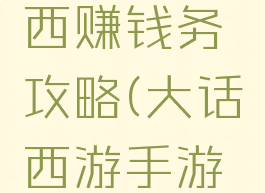 手游大话西赚钱务攻略(大话西游手游赚钱窍门)