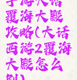 手游大话覆海大殿攻略(大话西游2覆海大殿怎么刷)