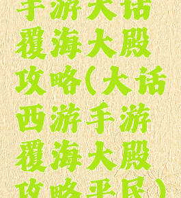 手游大话覆海大殿攻略(大话西游手游覆海大殿攻略平民)