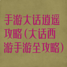 手游大话逍遥攻略(大话西游手游全攻略)