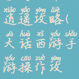 手游大话逍遥攻略(大话西游手游操作攻略)