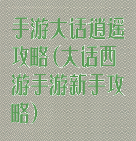 手游大话逍遥攻略(大话西游手游新手攻略)