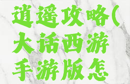 手游大话逍遥攻略(大话西游手游版怎么玩)