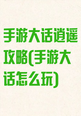 手游大话逍遥攻略(手游大话怎么玩)