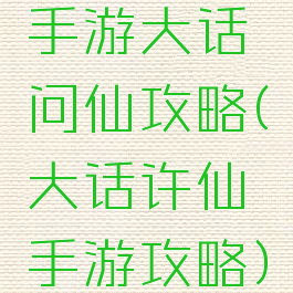 手游大话问仙攻略(大话许仙手游攻略)