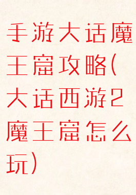 手游大话魔王窟攻略(大话西游2魔王窟怎么玩)