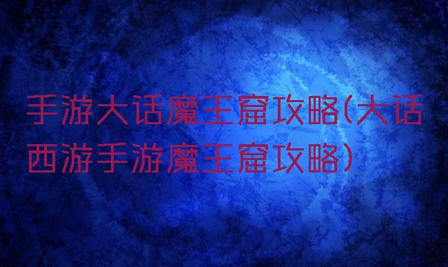 手游大话魔王窟攻略(大话西游手游魔王窟攻略)