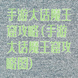 手游大话魔王窟攻略(手游大话魔王窟攻略图)