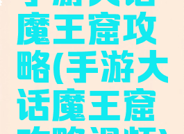 手游大话魔王窟攻略(手游大话魔王窟攻略视频)