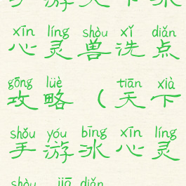 手游天下冰心灵兽洗点攻略(天下手游冰心灵兽加点)