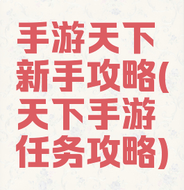 手游天下新手攻略(天下手游任务攻略)