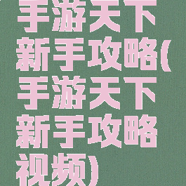 手游天下新手攻略(手游天下新手攻略视频)