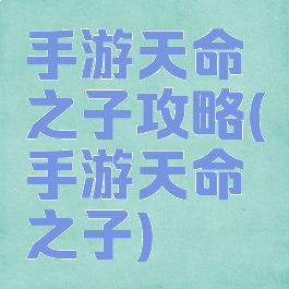 手游天命之子攻略(手游天命之子)
