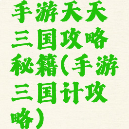 手游天天三国攻略秘籍(手游三国计攻略)