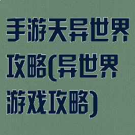 手游天异世界攻略(异世界游戏攻略)