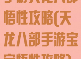 手游天龙八部悟性攻略(天龙八部手游宝宝悟性攻略)