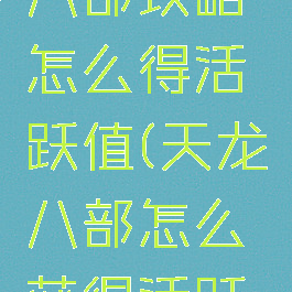 手游天龙八部攻略怎么得活跃值(天龙八部怎么获得活跃值)