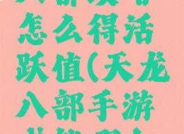手游天龙八部攻略怎么得活跃值(天龙八部手游成就哪个好完成)