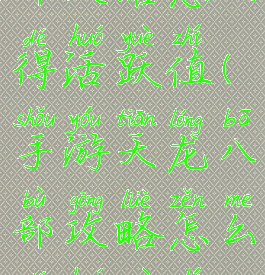 手游天龙八部攻略怎么得活跃值(手游天龙八部攻略怎么得活跃值啊)