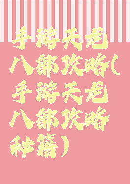 手游天龙八部攻略(手游天龙八部攻略秘籍)