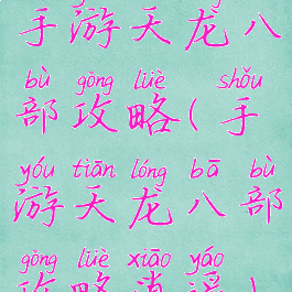 手游天龙八部攻略(手游天龙八部攻略逍遥)