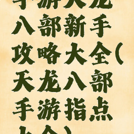 手游天龙八部新手攻略大全(天龙八部手游指点大全)