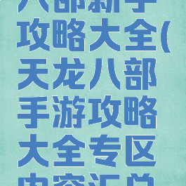 手游天龙八部新手攻略大全(天龙八部手游攻略大全专区内容汇总导航)