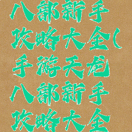 手游天龙八部新手攻略大全(手游天龙八部新手攻略大全图片)