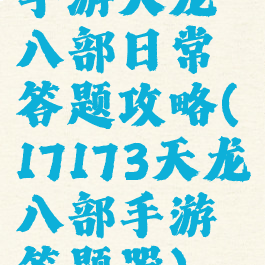 手游天龙八部日常答题攻略(17173天龙八部手游答题器)