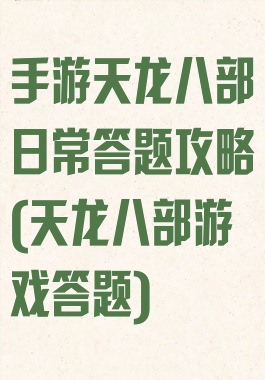 手游天龙八部日常答题攻略(天龙八部游戏答题)